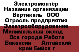 Электромонтёр › Название организации ­ Вертикаль, ООО › Отрасль предприятия ­ Электрооборудование › Минимальный оклад ­ 1 - Все города Работа » Вакансии   . Алтайский край,Бийск г.